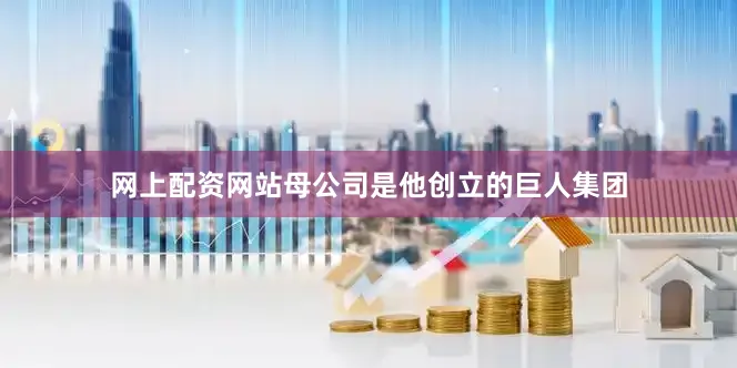 网上配资网站母公司是他创立的巨人集团