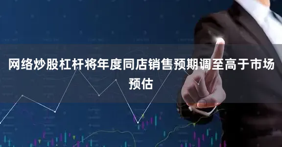 网络炒股杠杆将年度同店销售预期调至高于市场预估