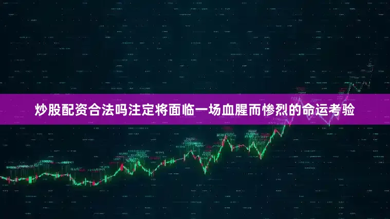 炒股配资合法吗注定将面临一场血腥而惨烈的命运考验