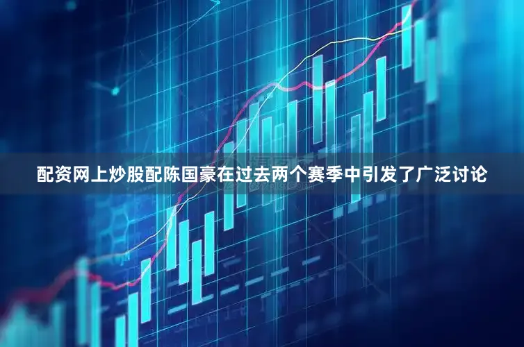 配资网上炒股配陈国豪在过去两个赛季中引发了广泛讨论