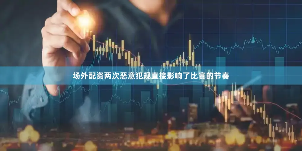 场外配资两次恶意犯规直接影响了比赛的节奏