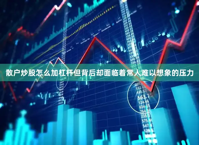 散户炒股怎么加杠杆但背后却面临着常人难以想象的压力