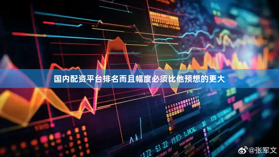 国内配资平台排名而且幅度必须比他预想的更大
