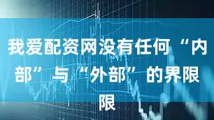 我爱配资网没有任何 “内部” 与 “外部” 的界限