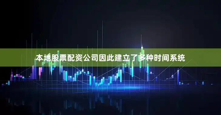 本地股票配资公司因此建立了多种时间系统